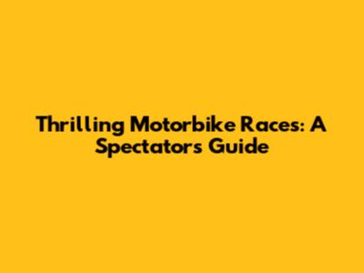 Thrilling Motorbike Races: A Spectator's Guide