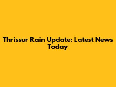 Thrissur Rain Update: Latest News Today