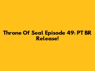 Throne Of Seal Episode 49: PT BR Release!
