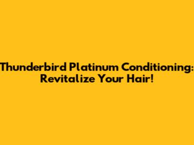 Thunderbird Platinum Conditioning: Revitalize Your Hair!