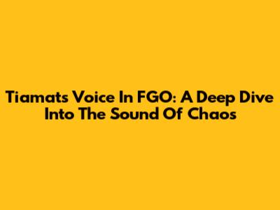 Tiamat's Voice In FGO: A Deep Dive Into The Sound Of Chaos