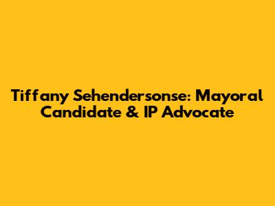 Tiffany Sehendersonse: Mayoral Candidate & IP Advocate