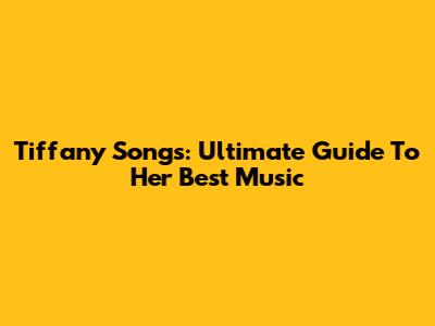 Tiffany Songs: Ultimate Guide To Her Best Music