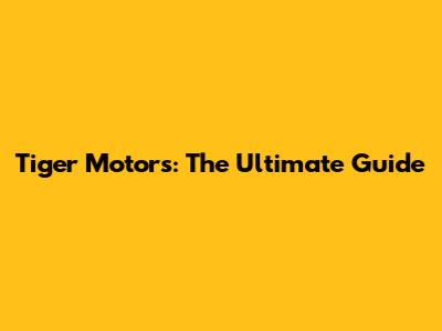 Tiger Motors: The Ultimate Guide