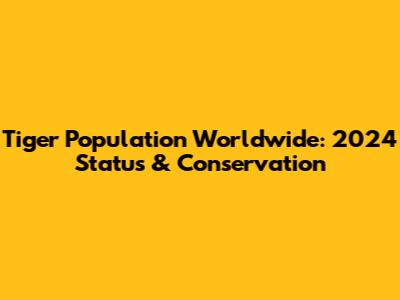 Tiger Population Worldwide: 2024 Status & Conservation