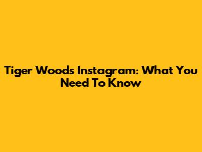 Tiger Woods' Instagram: What You Need To Know