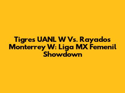 Tigres UANL W Vs. Rayados Monterrey W: Liga MX Femenil Showdown