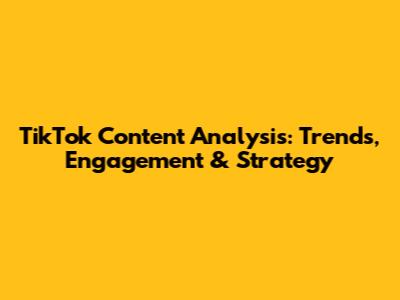 TikTok Content Analysis: Trends, Engagement & Strategy
