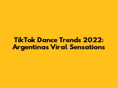 TikTok Dance Trends 2022: Argentina's Viral Sensations