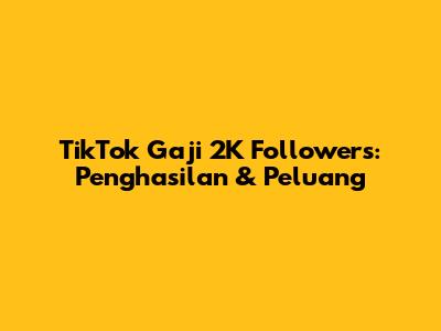 TikTok Gaji 2K Followers: Penghasilan & Peluang