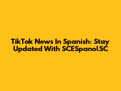 TikTok News In Spanish: Stay Updated With SCESpanolSC