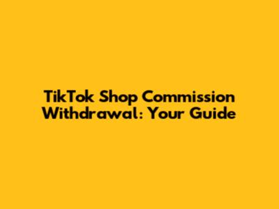 TikTok Shop Commission Withdrawal: Your Guide