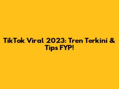 TikTok Viral 2023: Tren Terkini & Tips FYP!