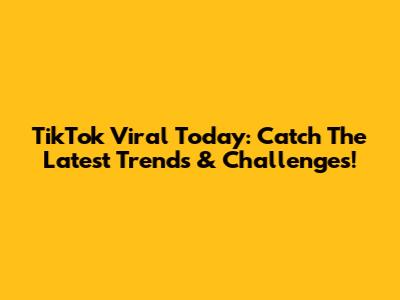 TikTok Viral Today: Catch The Latest Trends & Challenges!