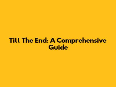 Till The End: A Comprehensive Guide