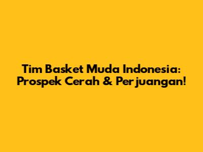 Tim Basket Muda Indonesia: Prospek Cerah & Perjuangan!