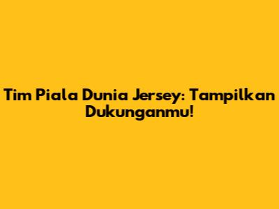 Tim Piala Dunia Jersey: Tampilkan Dukunganmu!