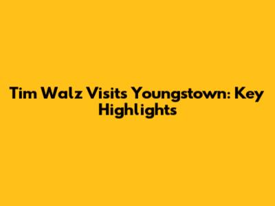 Tim Walz Visits Youngstown: Key Highlights