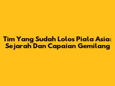 Tim Yang Sudah Lolos Piala Asia: Sejarah Dan Capaian Gemilang