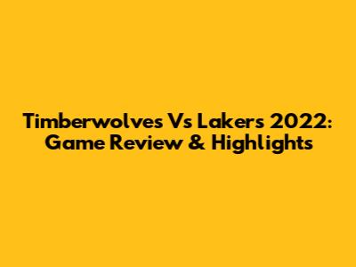 Timberwolves Vs Lakers 2022: Game Review & Highlights
