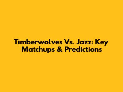 Timberwolves Vs. Jazz: Key Matchups & Predictions