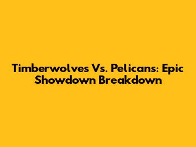 Timberwolves Vs. Pelicans: Epic Showdown Breakdown