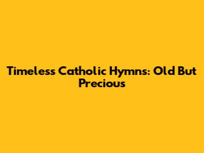 Timeless Catholic Hymns: Old But Precious