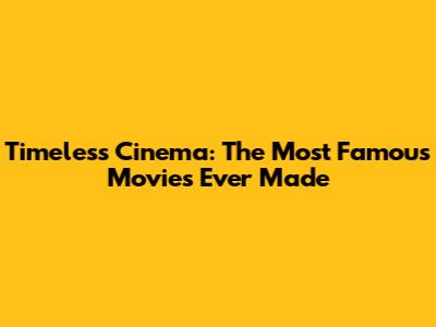 Timeless Cinema: The Most Famous Movies Ever Made
