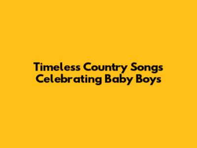 Timeless Country Songs Celebrating Baby Boys