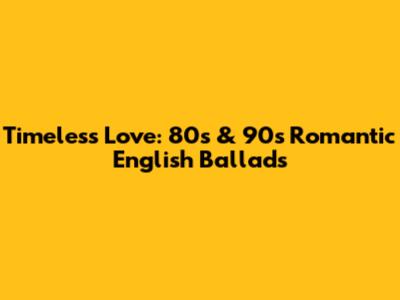 Timeless Love: 80s & 90s Romantic English Ballads