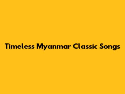Timeless Myanmar Classic Songs