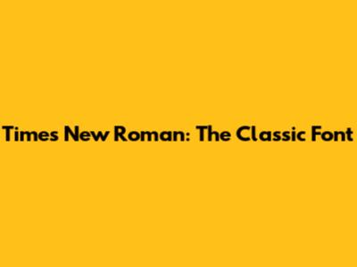 Times New Roman: The Classic Font