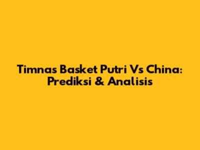 Timnas Basket Putri Vs China: Prediksi & Analisis