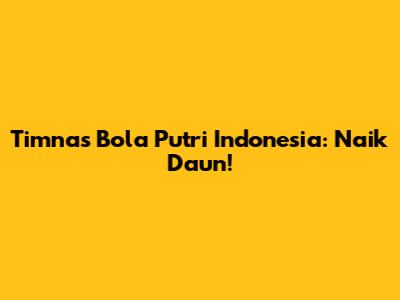 Timnas Bola Putri Indonesia: Naik Daun!