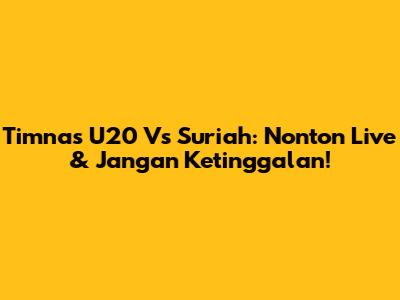 Timnas U20 Vs Suriah: Nonton Live & Jangan Ketinggalan!