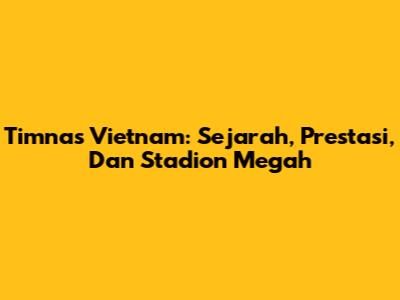 Timnas Vietnam: Sejarah, Prestasi, Dan Stadion Megah