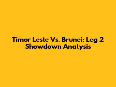 Timor Leste Vs. Brunei: Leg 2 Showdown Analysis