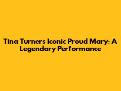 Tina Turner's Iconic "Proud Mary": A Legendary Performance