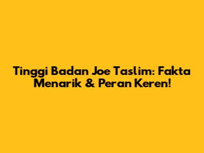 Tinggi Badan Joe Taslim: Fakta Menarik & Peran Keren!