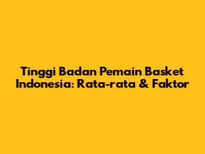 Tinggi Badan Pemain Basket Indonesia: Rata-rata & Faktor