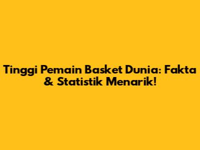 Tinggi Pemain Basket Dunia: Fakta & Statistik Menarik!