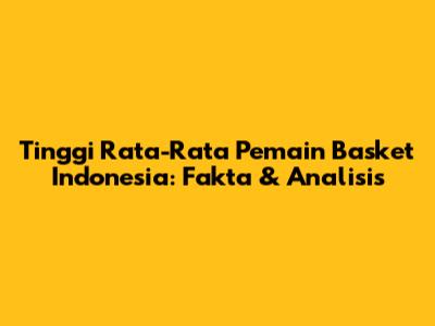 Tinggi Rata-Rata Pemain Basket Indonesia: Fakta & Analisis
