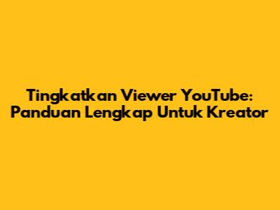 Tingkatkan Viewer YouTube: Panduan Lengkap Untuk Kreator