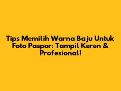 Tips Memilih Warna Baju Untuk Foto Paspor: Tampil Keren & Profesional!
