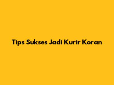 Tips Sukses Jadi Kurir Koran
