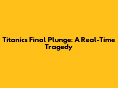 Titanic's Final Plunge: A Real-Time Tragedy
