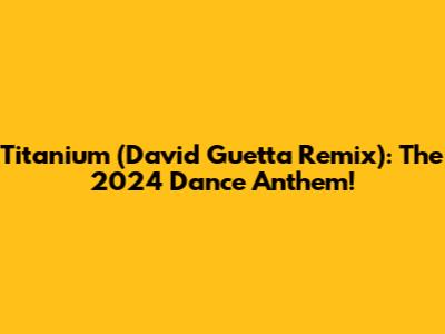 Titanium (David Guetta Remix): The 2024 Dance Anthem!