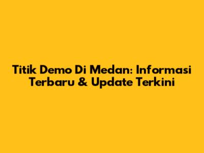 Titik Demo Di Medan: Informasi Terbaru & Update Terkini