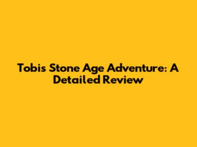 Tobi's Stone Age Adventure: A Detailed Review