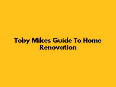 Toby Mike's Guide To Home Renovation